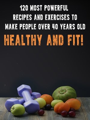 cover image of 120 Most Powerful recipes and exercise to make people over 40 Years Old Healthy and fit!